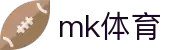 MK(体育科技有限公司)体育·官方网站"